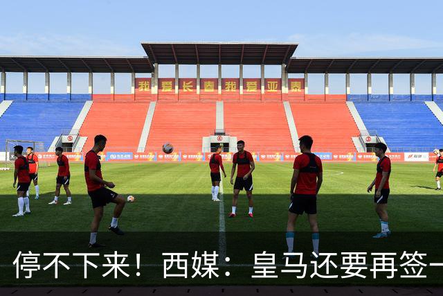 停不下来！西媒：皇马还要再签一名中卫、一名中场和一名锋线
